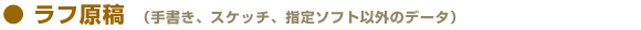 ラフ原稿(手書き、スケッチ、指定ソフト以外のデータ)